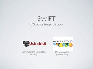 SWIFT
       FOSS data triage platform




Crowdsourced Crisis Data   Media Analytics
       (Africa)             (Middle East)
 