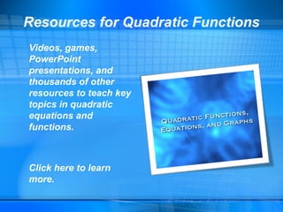 Resources for Quadratic Functions
Videos, games,
PowerPoint
presentations, and
thousands of other
resources to teach key
topics in quadratic
equations and
functions.
Click here to learn
more.
