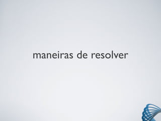 maneiras de resolver
 
