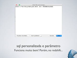 sql personalizada e parâmetro
Funciona muito bem! Porém, no redshift...
 