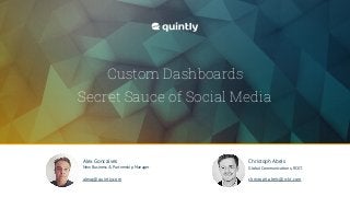 Custom Dashboards 
Secret Sauce of Social Media
Alex Goncalves
New Business & Partnership Manager
alexg@quintly.com
Christoph Abels
Global Communications, RCKT.
christoph.abels@rckt.com
 