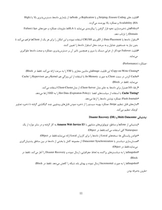 •
‫های‬ ‫قابلیت‬
Striping، Erasure Coding
‫یا‬ ‫و‬
Replication
‫در‬
Node
‫یا‬ ‫باال‬ ‫‌پذیری‬
‫س‬‫دستر‬ ،‫‌ها‬
‫ه‬‫داد‬ ‫پایداری‬ ‫از‬ :‫ها‬
 
(
High
Availability (HA
.‫‌گردد‬
‫ی‬‫م‬ ‫‌مند‬
‫ه‬‫بهر‬ ‫باال‬ ‫عملکرد‬ ‫و‬
•
Policy
‫تا‬ ‫‌نماید‬
‫ی‬‫م‬ ‫پیکربندی‬ ‫را‬ ‫گرفتن‬ ‫قرار‬ ‫نحوه‬ :‫‌سازی‬
‫ه‬‫ذخیر‬ ‫های‬
SLA
( ‫خطا‬ ‫‌های‬
‫ه‬‫حوز‬ ‫و‬ ‫عملکرد‬ ‫ملزومات‬ ،‫ها‬
Failure
Domain
.‫دهد‬ ‫بازتاب‬ ‫را‬ )
•
‫یا‬ ‫‌ها‬
‫ه‬‫داد‬ ‫استقرار‬
Data Placement
‫الگوریتم‬ ‫از‬ :
CRUSH
‫از‬ ‫یک‬ ‫هر‬ ‫برای‬ ‫را‬ ‫امکان‬ ‫این‬ ‫و‬ ‫نموده‬ ‫استفاده‬
Client
‫تا‬ ‫‌کند‬
‫ی‬‫م‬ ‫فراهم‬ ‫ها‬
.‫کنند‬ ‫تعیین‬ ‫را‬ ‫‌ها‬
‫ه‬‫داد‬ ‫استقرار‬ ‫محل‬ ‫سرعت‬ ‫به‬ ‫و‬ ‫جداول‬ ‫جستجوی‬ ‫به‬ ‫نیاز‬ ‫بدون‬
•
‫قابلیت‬
Failover
‫جلوگیری‬ ‫‌ها‬
‫ه‬‫داد‬ ‫صحت‬ ‫و‬ ‫عملکرد‬ ،‫‌پذیری‬
‫س‬‫دستر‬ ‫بر‬ ‫آن‬ ‫تاثیر‬ ‫همچنین‬ ‫و‬ ‫سرور‬ ‫یا‬ ‫دیسک‬ ‫خرابی‬ ‫از‬ :‫خودکار‬
.‫‌نماید‬
‫ی‬‫م‬
( ‫عملکرد‬-
Performance
)
•
Copy-on-Write Cloning
‫قابلیت‬ ‫این‬ :
Image
‫یا‬ ‫مجازی‬ ‫ماشین‬ ‫های‬
VM
‫در‬ ‫(فقط‬ .‫‌کند‬
‫ی‬‫م‬ ‫ارائه‬ ‫سرعت‬ ‫به‬ ‫را‬
Block
)
•
Cache
‫سمت‬ ‫در‬ ‫کردن‬
Client
‫صورت‬ ‫به‬
In-Memory
‫هم‬ ‫ویژگی‬ ‫این‬ ‫از‬ ‫استفاده‬ ‫با‬ :
Kernel
‫هم‬ ‫و‬
Hypervisor
‫را‬
Cache
‫در‬ ‫(فقط‬ .‫‌نماید‬
‫ی‬‫م‬
Block
)
•
‫ارتقاء‬
I/O
‫مدل‬ ‫جای‬ ‫به‬ :‫‌ها‬
‫ه‬‫داد‬ ‫برای‬ ‫همتراز‬
 
Client-Server
‫مدل‬ ‫از‬ ،
Client-Cluster
.‫‌کند‬
‫ی‬‫م‬ ‫استفاده‬
•
Cache Tiering
‫انقضا‬ ‫‌های‬
‫ت‬‫سیاس‬ ‫از‬ ‫استفاده‬ ‫با‬ :
 
(
Hot Data (Expiration Policy
 
‫به‬ ‫را‬
SSD
.‫‌دهد‬
‫ی‬‫م‬ ‫ارتقا‬
•
Flash Journals
.‫‌دهد‬
‫ی‬‫م‬ ‫ارتقا‬ ‫را‬ ‫‌ها‬
‫ه‬‫داد‬ ‫نوشتن‬ ‫عملکرد‬ :
•
‫تنظیم‬ ‫قابل‬ ‫‌های‬
‫ه‬‫انداز‬
Stripe
‫تصاویر‬ ‫ذخیره‬ ‫تا‬ ‫گرفته‬ ‫گیگابایتی‬ ‫چند‬ ‫ویدئویی‬ ‫‌های‬
‫ل‬‫فای‬ ‫نمودن‬ ‫ذخیره‬ ‫از‬ ‫را‬ ‫سیستم‬ ‫بهینه‬ ‫عملکرد‬ :
.‫‌کند‬
‫ی‬‫م‬ ‫تنظیم‬ ‫کوچک‬
‫پشتیبانی‬-
Multi-Datacenter
( ‫و‬
Disaster Recovery (DR
•
‫از‬ ‫پشتیبانی‬
Zone
‫با‬ ‫مشابهی‬ ‫‌های‬
‫ی‬‫توپولوژ‬ :‫مناطق‬ ‫و‬ ‫ها‬
Amazon Web Service S3
‫یک‬ ‫از‬ ‫موارد‬ ‫سایر‬ ‫در‬ ‫و‬ ‫گرفته‬ ‫کار‬ ‫به‬
Namespace
‫در‬ ‫(فقط‬.‫‌کند‬
‫ی‬‫م‬ ‫استفاده‬ ‫کلی‬
Object
)
•
‫‌های‬
‫ه‬‫نسخ‬ :‫ها‬ ‫وابستگی‬ ‫خواندن‬
Local
‫کاربران‬ ‫برای‬ ‫را‬ ‫‌ها‬
‫ه‬‫داد‬ ‫از‬
Local
‫در‬ ‫(فقط‬.‫‌نماید‬
‫ی‬‫م‬ ‫ارائه‬
Object
)
•
‫یا‬ ‫‌سنتر‬
‫ا‬‫دیت‬ ‫‌سازی‬
‫ن‬‫همسا‬
Datacenter Synchronization
‫‌گیری‬
‫ن‬‫پشتیبا‬ ‫مناطق‬ ‫بین‬ ‫در‬ ‫‌ها‬
‫ه‬‌
‫د‬‫دا‬ ‫از‬ ‫بخشی‬ ‫یا‬ ‫کامل‬ ‫مجموعه‬ ‫از‬ :
‫در‬ ‫(فقط‬.‫‌نماید‬
‫ی‬‫م‬
Object
)
•
Snapshot
‫و‬ ‫نموده‬ ‫ارسال‬ ،‫جغرافیایی‬ ‫لحاظ‬ ‫به‬ ‫پراکنده‬ ‫دیتاسنترهای‬ ‫به‬ ‫را‬ ‫ها‬
Disaster Recovery
‫در‬ ‫(فقط‬ .‫‌کند‬
‫ی‬‫م‬ ‫آغاز‬ ‫را‬
Block
)
•
Snapshot
‫صورت‬ ‫به‬ ‫را‬ ‫ها‬
Incremental
‫در‬ ‫(فقط‬ .‫‌دهد‬
‫ی‬‫م‬ ‫کاهش‬ ‫را‬ ‫شبکه‬ ‫باند‬ ‫پهنای‬ ‫و‬ ‫نموده‬ ‫ارسال‬
Block
)
‫بودن‬ ‫‌صرفه‬
‫ه‬‫ب‬ ‫مقرون‬-
11
 