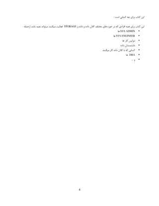 : ‫است‬ ‫کسانی‬ ‫چه‬ ‫برای‬ ‫کتاب‬ ‫این‬
‫و‬ ‫داده‬ ‫و‬ ‫داده‬ ‫کالن‬ ‫مختلف‬ ‫های‬ ‫حوزه‬ ‫در‬ ‫که‬ ‫افرادی‬ ‫همه‬ ‫برای‬ ‫کتاب‬ ‫این‬
STORAGE
: ‫ازجمله‬ ‫باشد‬ ‫مفید‬ ‫میتواند‬ ‫میکنند‬ ‫فعالیت‬
•
SYS ADMIN
‫ها‬
•
SYS ENGINEER
‫ها‬
•
‫ها‬ ‫کار‬ ‫دواپس‬
•
‫داده‬ ‫دانشمندان‬
•
‫میکنند‬ ‫کار‬ ‫داده‬ ‫کالن‬ ‫با‬ ‫که‬ ‫کسانی‬
•
DBA
‫ها‬
•
… ‫و‬
4
 