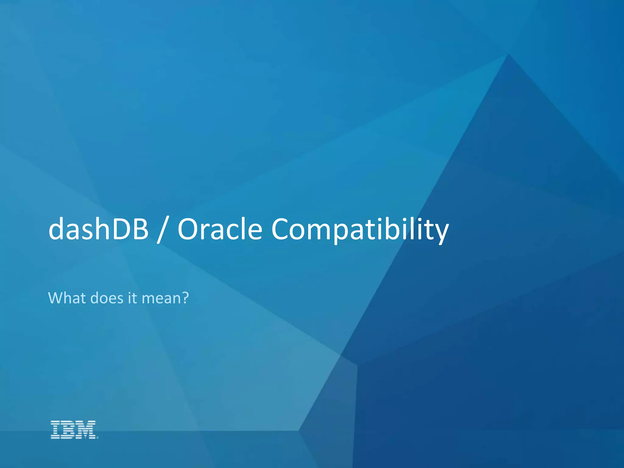 dashDB / Oracle Compatibility
What does it mean?
 