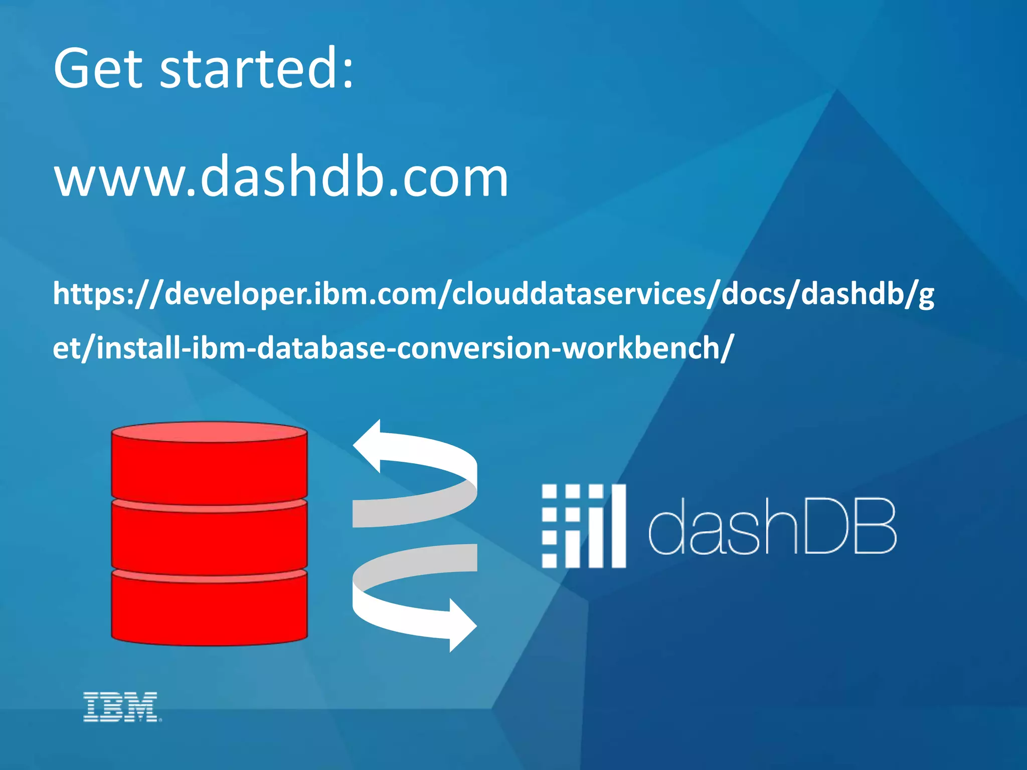 Get started:
www.dashdb.com
https://developer.ibm.com/clouddataservices/docs/dashdb/g
et/install-ibm-database-conversion-workbench/
 