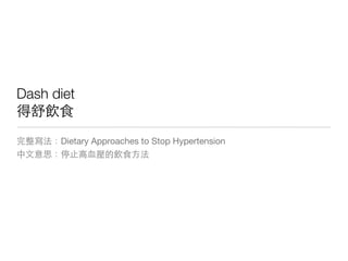 Dash diet
得舒飲食
完整寫法：Dietary Approaches to Stop Hypertension
中文意思：停止高血壓的飲食方法
 