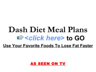 Use Your Favorite Foods To Lose Fat Faster AS SEEN ON TV Dash Diet Meal Plans < click here >   to   GO 