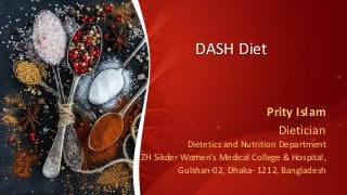 DASH Diet
Prity Islam
Dietician
Dietetics and Nutrition Department
ZH Sikder Women’s Medical College & Hospital,
Gulshan-02, Dhaka- 1212, Bangladesh
 