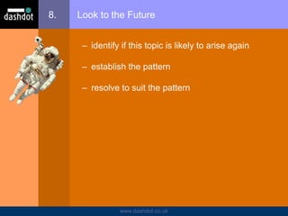 www.dashdot.co.uk
8. Look to the Future
– identify if this topic is likely to arise again
– establish the pattern
– resolve to suit the pattern
 