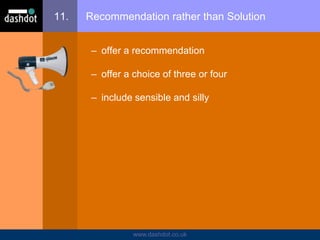 www.dashdot.co.uk
11. Recommendation rather than Solution
– offer a recommendation
– offer a choice of three or four
– include sensible and silly
 