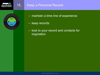 www.dashdot.co.uk
15. Keep a Personal Record
– maintain a time line of experience
– keep records
– look to your record and contacts for
inspiration
 