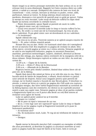 lăsate inegal ca şi câteva prosoape mototolite din baie arătau că nu se de-reticase 
încă în acea dimineaţă. Bagajele lui Cairo constau dintr-un cufăr 
pătrat, o valiză şi o sacoşă. Dulăpiorul din camera de baie era ticsit de 
cosmeticale ― cutii, cutiuţe, borcane şi sticluţe cu pudre, creme, alifii, 
parfumuri, loţiuni şi tonice. În dulap atârnau două costume şi un 
pardesiu, deasupra a trei perechi de pantofi puşi cu grijă pe şanuri. Valiza 
şi sacoşa nu erau încuiate. Luke reuşi să descuie cufărul în clipa când 
Spade îşi încheia cercetările în celelalte locuri. 
― Nimic deocamdată, spuse Spade şi porniră să caute in cufăr. 
Nu găsiră nimic care să-i intereseze. 
― Cauţi ceva anume? îl întrebă Luke în timp ce încuia cufărul la loc. 
― Nu. Se crede c-a venit aici de la Constantinopol. Aş vrea să ştiu 
dacă-i adevărat. N-am găsit nimic care să dovedească că nu-i adevărat. 
― Ce învârteşte? 
Spade clătină din cap. 
― Aş vrea şi eu să ştiu. Traversă camera şi se aplecă asupra coşului de 
hârtii. ― Ei, asta-i ultima noastră şansă. 
Scoase din coş un ziar. Ochii i se luminară când văzu că-i exemplarul 
de ieri al ziarului Call. Era împăturit cu pagina de reclame în afară. Des-chise 
ziarul, cercetă pagina şi nimic nu-i reţinu atenţia. Întoarse paginile şi 
se uită la cea împăturită înăuntru, pagina cu anunţuri financiare, 
maritime, previziuni meteorologice, naşteri, căsătorii, divorţuri şi decese. 
În colţul din stânga, jos, lipseau câţiva centimetri de la marginea celei de-a 
doua coloane. Drept deasupra rupturii se vedea un mic titlu: Au sosit azi, 
urmat de: 
12.20 a.m. ― Capac de la Astoria. 
5.05 a.m. ― Helen P. Drew de la Greenwood. 
5.06 a.m. ― Albarado de la Bandon. 
Ruptura trecea prin rândul următor, lăsând doar atâtea litere cât să 
poţi citi: de la Sidney. 
Spade lăsă ziarul din mână pe birou şi se uită din nou în coş. Găsi o 
bucată mică de bârtie de împachetat, o sfoară, două etichete cu preţul 
unor articole de lenjerie, bonul unui magazin pentru şase perechi de 
ciorapi, iar în fundul coşului o bucată de ziar făcută ghem. O deschise cu 
atenţie, o netezi pe birou şi o potrivi pe pagina din Call unde era ruptura. 
La margine mergea, dar între vârful fragmentului mototolit şi cuvintele de 
la Sidney lipseau cam doi centimetri, loc destul ca să cuprindă anunţul 
sosirii a şase sau şapte vase. Întoarse pagina şi văzu că pe partea cealaltă 
a fragmentului lipsă nu s-ar fi putut afla decât un colţ fără interes al 
reclamei unui agent de bursă. 
Luke se aplecă peste umărul lui şi îl întrebă: 
― Despre ce-i vorba? 
― Mi se pare că tipul e interesat de un vas. 
― Şi ce, e vreo lege care să-l oprească? spuse Luke în timp ce Spade 
împături la un loc pagina ruptă şi fragmentul mototolit şi le puse în 
buzunarul pardesiului. 
― Ai terminat aici? 
― Da. Îţi mulţumesc mult, Luke. Te rog să-mi telefonezi de îndată ce se 
întoarce. 
― Desigur. 
Spade merse la birourile ziarului Call, cumpără un exemplar al ediţiei 
din ziua precedentă, şi deschise la pagina cu anunţuri maritime şi com-pară 
cu pagina luată din coşul de hârtii al lui Cairo. Iată ce scria pe 
 