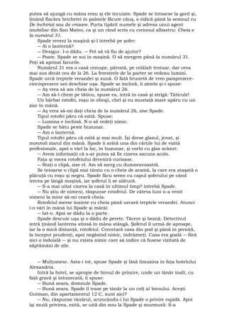 putea să ajungă cu mâna erau şi ele încuiate. Spade se întoarse la gard şi, 
ţinând flacăra brichetei în palmele făcute căuş, o ridică până la semnul cu 
De închiriat sau de vmzare. Purta tipărit numele şi adresa unui agent 
imobiliar din San Mateo, ca şi un rând scris cu creionul albastru: Cheia e 
la numărul 31. 
Spade reveni la maşină şi-l întrebă pe şofer: 
― Ai o lanternă? 
― Desigur. I-o dădu. ― Pot să vă fiu de ajutor? 
― Poate. Spade se sui în maşină. O să mergem până la numărul 31. 
Poţi să aprinzi farurile. 
Numărul 31 era o casă cenuşie, pătrată, pe celălalt trotuar, dar ceva 
mai sus decât cea de la 26. La ferestrele de la parter se vedeau lumini. 
Spade urcă treptele verandei şi sună. O fată brunetă de vreo paisprezece-cincisprezece 
ani deschise uşa. Spade se înclină, îi zâmbi şi-i spuse: 
― Aş vrea să am cheia de la numărul 26. 
― Am să-l chem pe tăticu, spuse ea, intră în casă şi strigă: Tăticule! 
Un bărbat rotofei, roşu în obraji, chel şi eu mustaţă mare apăru cu un 
ziar în mână. 
― Aş vrea să-mi daţi cheia de la numărul 26, zise Spade. 
Tipul rotofei păru că ezită. Spuse: 
― Lumina e închisă. N-o să vedeţi nimic. 
Spade se bătu peste buzunar. 
― Am o lanternă. 
Tipul rotofei păru că ezită şi mai mult. Îşi drese glasul, jenat, şi 
mototoli ziarul din mână. Spade îi arătă una din cărţile lui de vizită 
profesionale, apoi o vârî la loc, în buzunar, şi vorbi cu glas scăzut: 
― Avem informaţii că s-ar putea să fie cineva ascuns acolo. 
Faţa şi vocea rotofeiului devenirâ curioase. 
― Staţi o clipă, zise el. Am să merg cu dumneavoastră. 
Se întoarse o clipă mai târziu cu o cheie de aramă, la care era ataşată o 
plăcuţă cu roşu şi negru. Spade făcu semn cu capul şoferului pe când 
trecea pe lângă maşină, iar şoferul li se alătură. 
― S-a mai uitat cineva la casă în ultimul timp? întrebă Spade. 
― Nu ştiu de nimeni, răspunse rotofeiul. De câteva luni n-a venit 
nimeni la mine să-mi ceară cheia. 
Rotofeiul merse înainte cu cheia până urcară treptele verandei. Atunci 
i-o vârî în mânâ lui Spade şi mârâi: 
― Iat-o. Apoi se dădu la o parte. 
Spade descuie uşa şi o dădu de perete. Tăcere şi beznă. Detectivul 
intră ţinând lanterna stinsă în mâna stângă. Şoferul îl urmă de aproape, 
iar la o mică distanţă, rotofeiul. Cercetară casa din pod şi până în pivniţă, 
la început prudenţi, apoi negăsind nimic, îndrăzneţi. Casa era goală ― fără 
nici o îndoială ― şi nu exista nimic care să indice că fusese vizitată de 
săptămâni de zile. 
― Mulţumesc. Asta-i tot, spuse Spade şi lăsă limuzina în faţa hotelului 
Alexandria. 
Intră la hotel, se apropie de biroul de primire, unde un tânăr înalt, cu 
faţă gravă şi întunecată, îi spuse: 
― Bună seara, domnule Spade. 
― Bună seara. Spade îl trase pe tânăr la un colţ al biroului. Aceşti 
Gutman, din apartamentul 12 C, sunt aici? 
― Nu, răspunse tânărul, aruncându-i lui Spade o privire rapidă. Apoi 
îşi mută privirea, ezită, se uită din nou la Spade şi murmură: S-a 
 