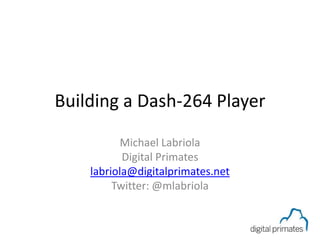 Building a Dash-264 Player

    Jeff Tapper / Michael Labriola
            Digital Primates
     jtapper@digitalprimates.net
   mlabriola@digitalprimates.net
   Twitter: @jtapper / @mlabriola
 