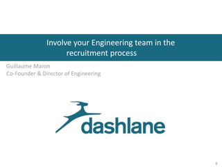 Involve your Engineering team in the
recruitment process
Guillaume Maron
Co-Founder & Director of Engineering
1
 