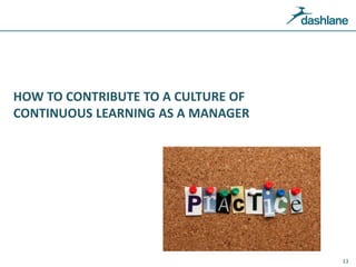 HOW TO CONTRIBUTE TO A CULTURE OF
CONTINUOUS LEARNING AS A MANAGER
13
 
