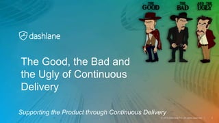Supporting the Product through Continuous Delivery
The Good, the Bad and
the Ugly of Continuous
Delivery
 
