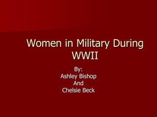 Women in Military During
        WWII
           By:
      Ashley Bishop
           And
      Chelsie Beck
 