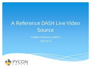 A Reference DASH Live Video
Source
Torbjörn Einarsson, MobiTV
2015-05-13
 