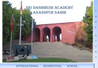 SRI DASHMESH ACADEMY
ANANDPUR SAHIB C
A
S
E
S
T
U
D
Y
C
A
S
E
S
T
U
D
Y
INTERNATIONAL RESIDENTIAL SCHOOLINTERNATIONAL RESIDENTIAL SCHOOL
 