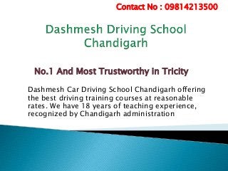 No.1 And Most Trustworthy in Tricity
Dashmesh Car Driving School Chandigarh offering
the best driving training courses at reasonable
rates. We have 18 years of teaching experience,
recognized by Chandigarh administration
Contact No : 09814213500
 