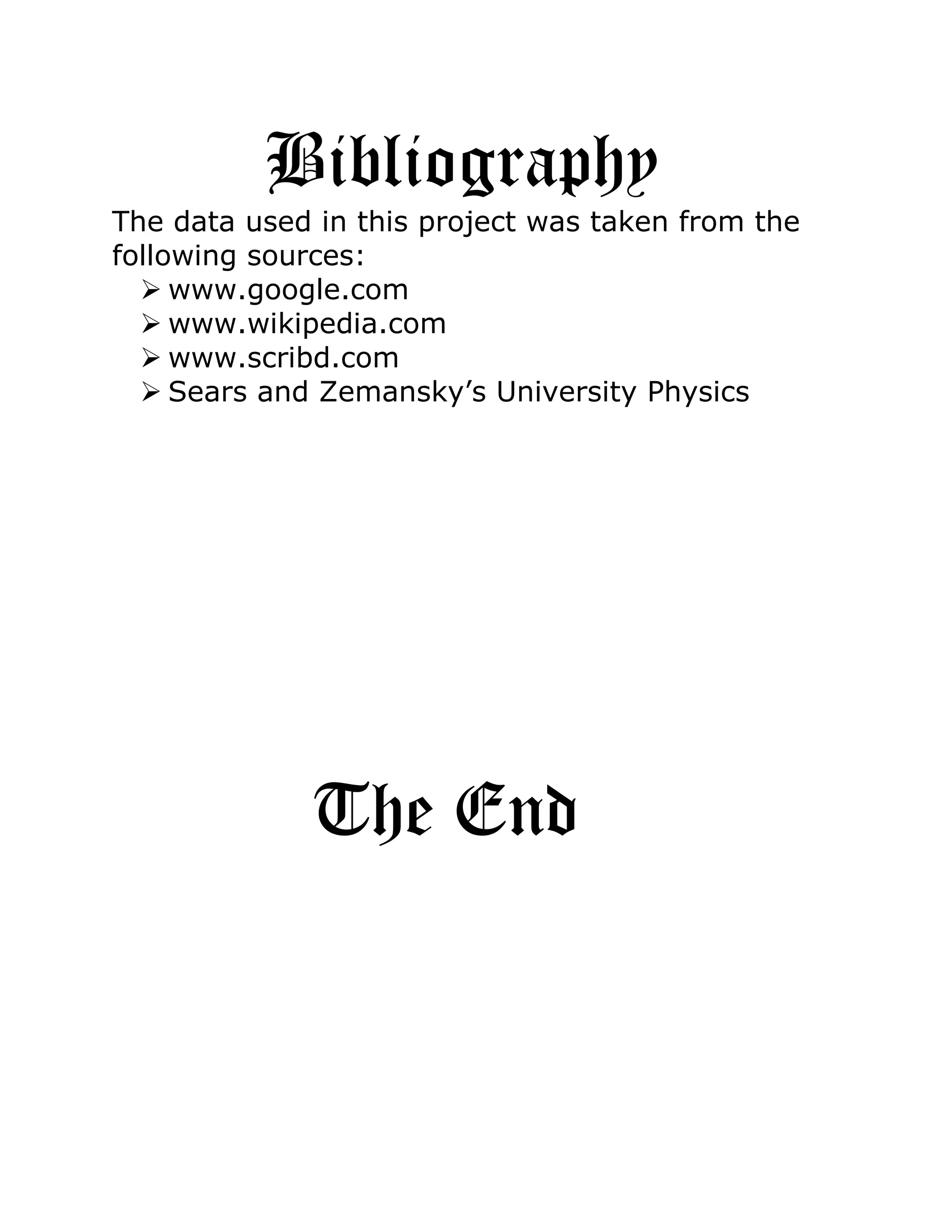 Bibliography
The data used in this project was taken from the
following sources:
   www.google.com
   www.wikipedia.com
   www.scribd.com
   Sears and Zemansky’s University Physics




             The End
 