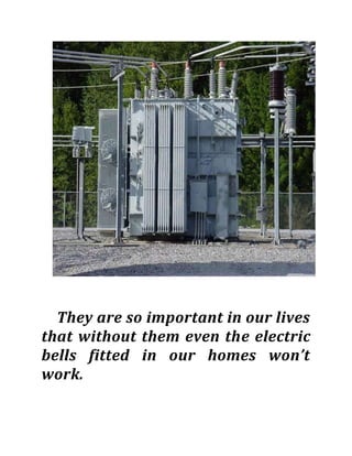 They are so important in our lives
that without them even the electric
bells fitted in our homes won’t
work.
 