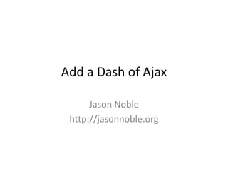 Add a Dash of Ajax Jason Noble http://jasonnoble.org 