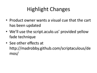 Highlight ChangesProduct owner wants a visual cue that the cart has been updatedWe’ll use the script.aculo.us’ provided yellow fade techniqueSee other effects at http://madrobby.github.com/scriptaculous/demos/