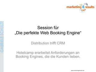 Session für
„Die perfekte Web Booking Engine“

         Distribution trifft CRM

Hotelcamp erarbeitet Anforderungen an
Booking Engines, die die Kunden lieben.


                                   www.marketing4results.de
 