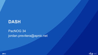 1
DASH
PacNOG 34
jordan.previtera@apnic.net
 