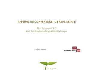 All Rights Reserved
ANNUAL DS CONFERENCE- US REAL ESTATE
Alon Solomon- C.E.O
Asaf Arieli-Business Development Manager
 