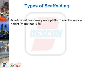 Types of Scaffolding
An elevated, temporary work platform used to work at
height (more than 6 ft)
 