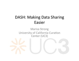 DASH:	Making	Data	Sharing	
Easier	
Marisa	Strong	
University	of	California	Cura;on	
Center	(UC3)	
 