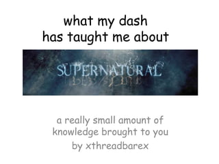 what my dash
has taught me about
a really small amount of
knowledge brought to you
by xthreadbarex
 