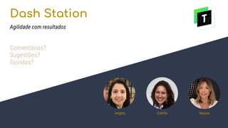 Dash Station
Agilidade com resultados
Angela Camila Nayara
Comentários?
Sugestões?
Dúvidas?
 