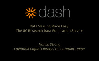 Data Sharing Made Easy:
The UC Research Data Publication Service
Marisa Strong
California Digital Library / UC Curation Center
 