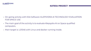KATESU PROJECT
• On-going activity with ESA Software: KLEPSYDRA AI TECHNOLOGY EVALUATION
FOR SPACE USE
• The main goal of ...