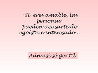Si  eres amable, las personas  pueden acusarte de egoísta e interesado... Aún así sé gentil  