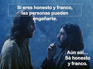 Si eres honesto y franco,
  las personas pueden
       engañarte.




                      Aún así…
                     Sé honesto
                      y franco.
 