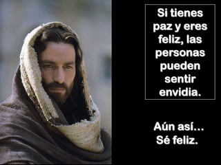 Si tienes
paz y eres
 feliz, las
personas
 pueden
  sentir
 envidia.


Aún así…
Sé feliz.
 