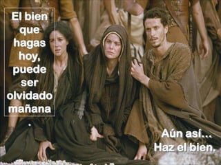 El bien
   que
 hagas
  hoy,
 puede
   ser
olvidado
mañana
    .
            Aún así…
           Haz el bien.
 