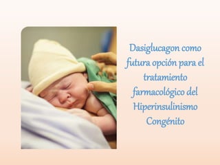 Dasiglucagon como
futura opción para el
tratamiento
farmacológico del
Hiperinsulinismo
Congénito
 