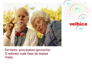 velhice




Portanto, precisamos aproveitar
O máximo cada fase de nossas
Vidas.
 