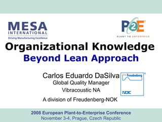 Organizational Knowledge   Beyond Lean Approach Carlos Eduardo DaSilva Global Quality Manager Vibracoustic NA A division of Freudenberg-NOK   