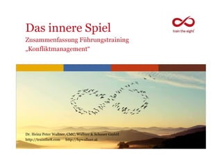 Das innere Spiel
Zusammenfassung Führungstraining
„Konfliktmanagement“
www.trainthe8.com
Dr. Heinz Peter Wallner, CMC, Wallner & Schauer GmbH
http://trainthe8.com http://hpwallner.at
 