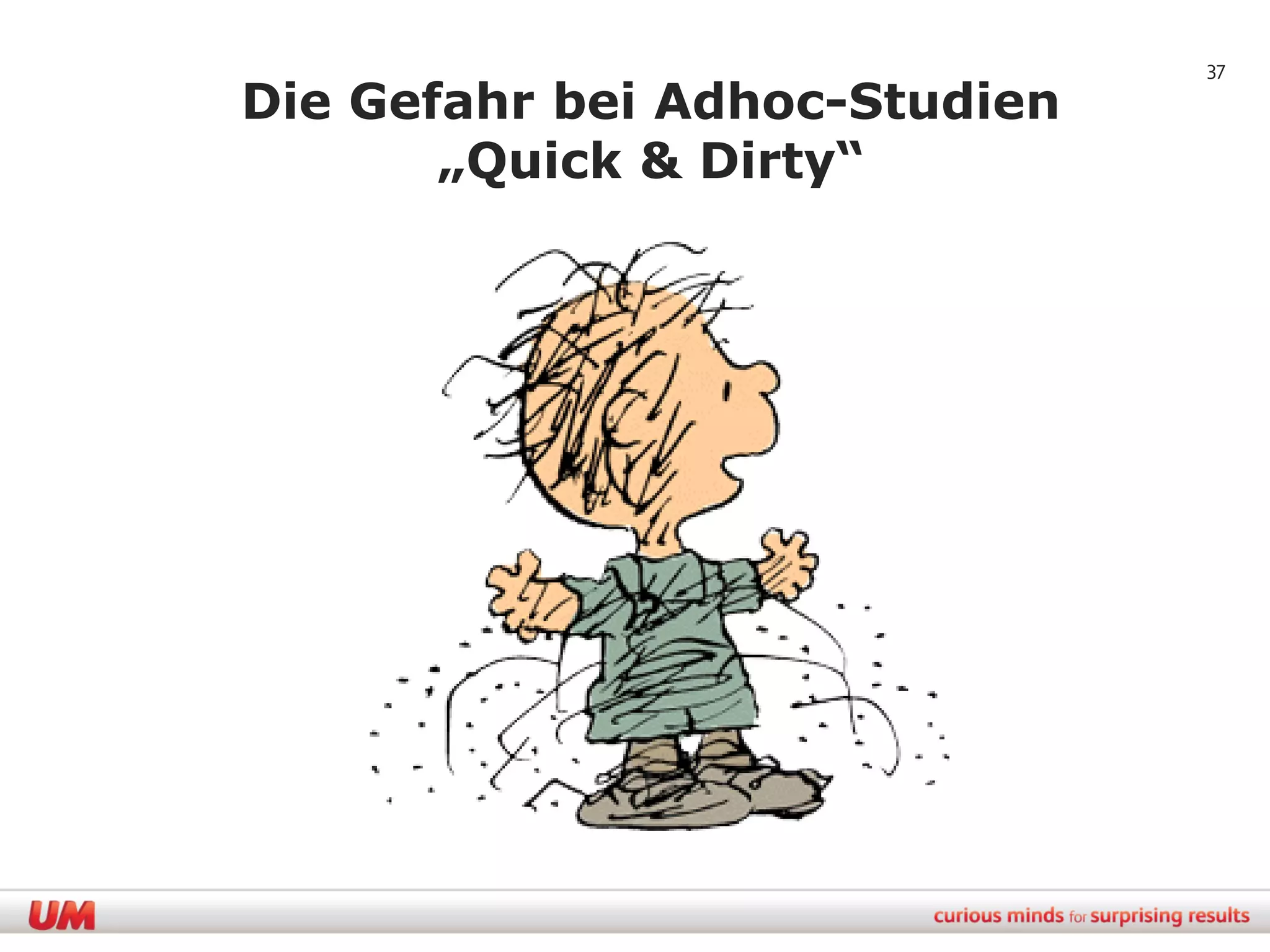 37

Die Gefahr bei Adhoc-Studien
       „Quick & Dirty“
 