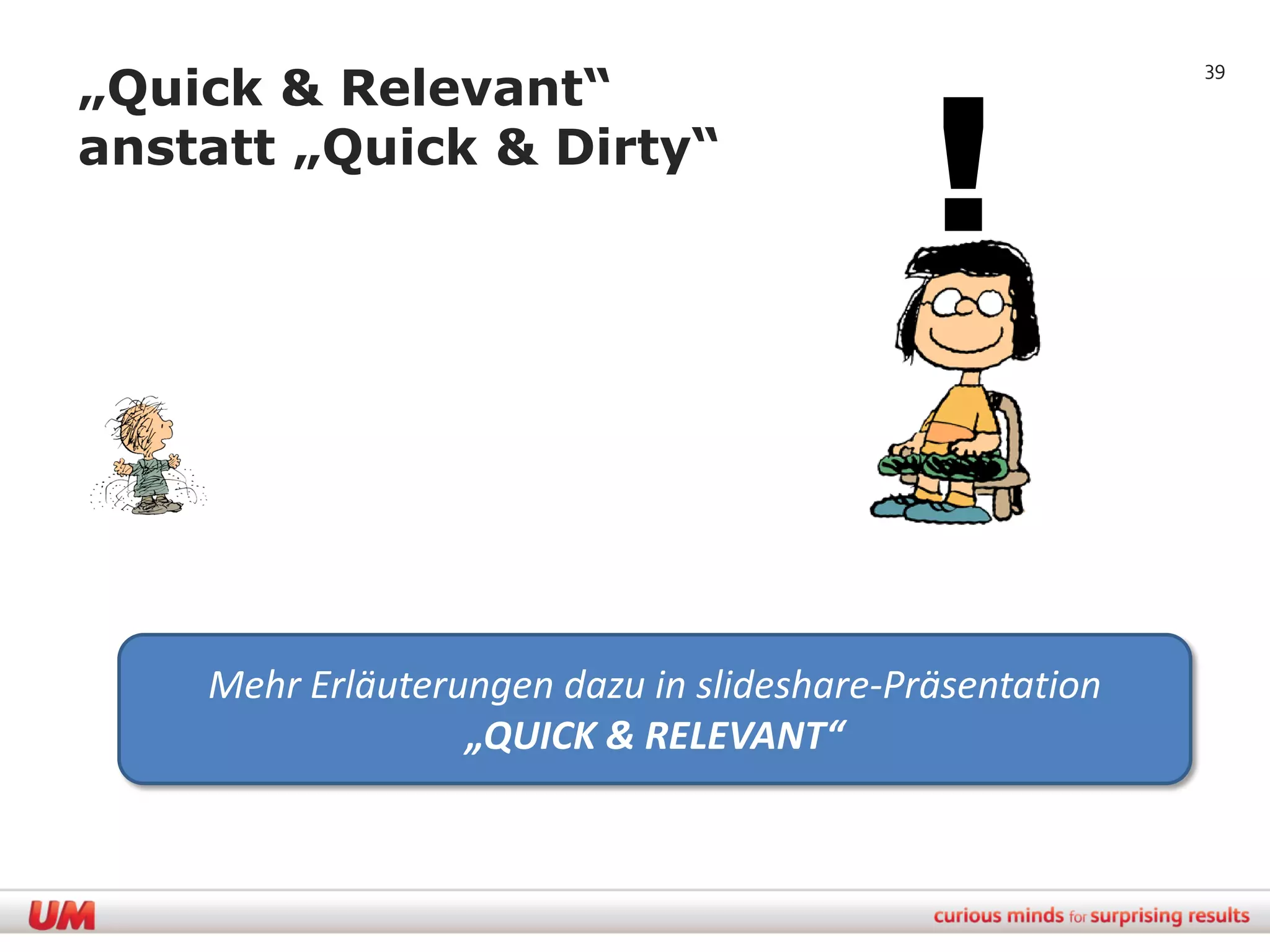 !
„Quick & Relevant“
                                                         39



anstatt „Quick & Dirty“




    Mehr Erläuterungen dazu in slideshare-Präsentation
                  „QUICK & RELEVANT“
 
