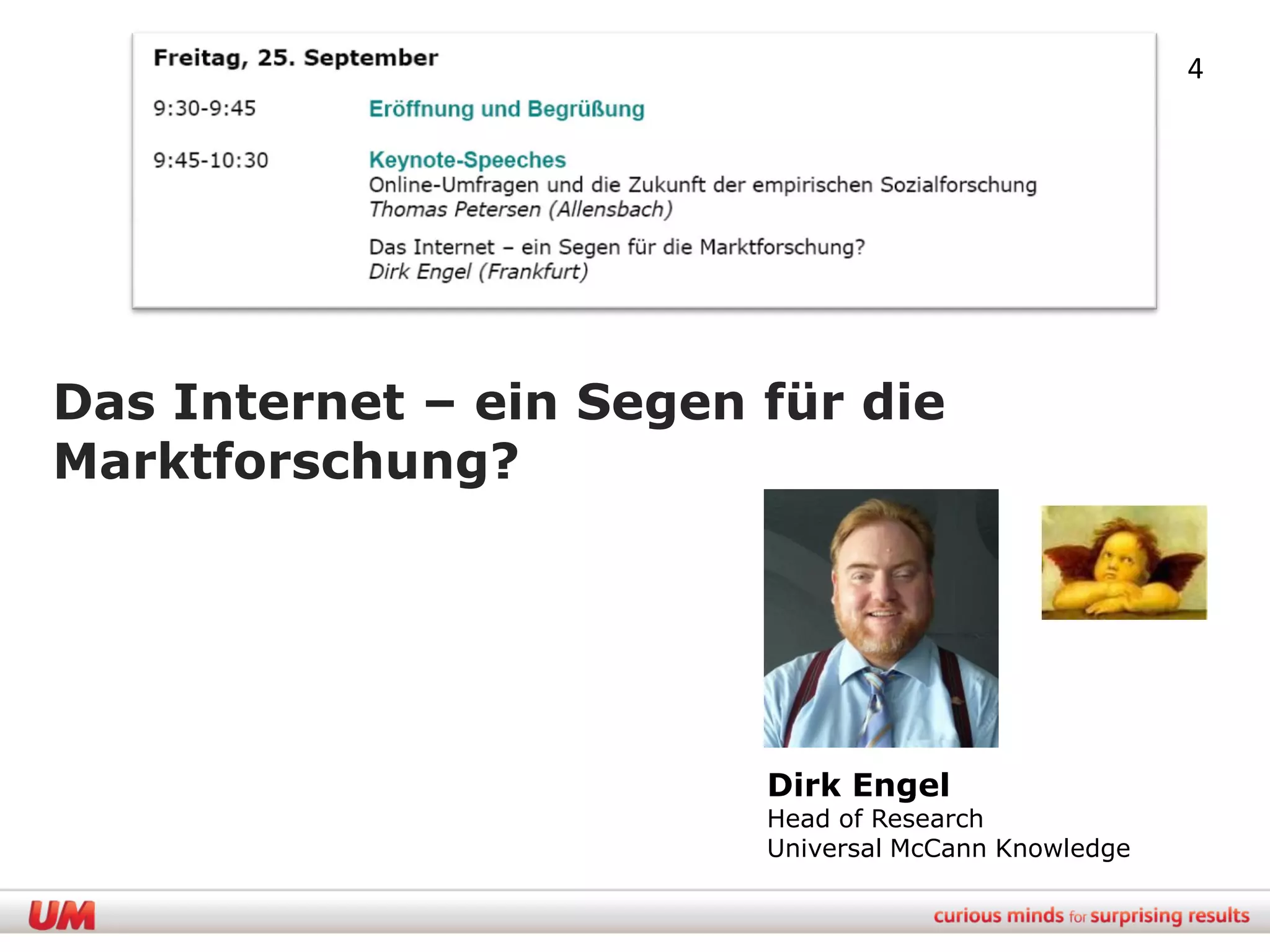 4




Das Internet – ein Segen für die
Marktforschung?




                         Dirk Engel
                         Head of Research
                         Universal McCann Knowledge
 