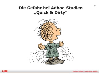 37

Die Gefahr bei Adhoc-Studien
       „Quick & Dirty“
 